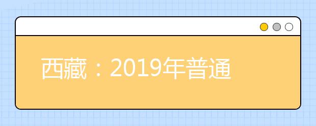 西藏：2019年普通高校招生已录取新生2245人