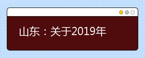 山东：关于2019年普通高校招生征集志愿计划来源的说明