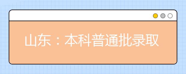 山东：本科普通批录取3次征集志愿时间公布