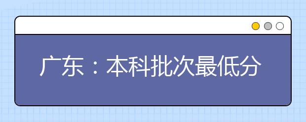 广东：本科批次最低分数线上考生开始投档