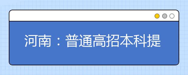 河南：普通高招本科提前批录取工作结束，共计录取新生66903人