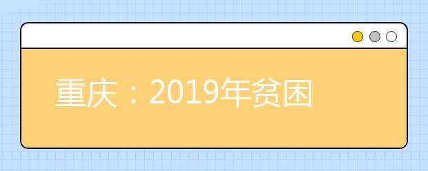 重庆：2019年贫困专项本科批（国家专项）征集