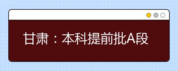 甘肃：本科提前批A段共录取2427人