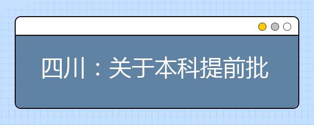 四川：关于本科提前批国家专项计划未完成计划院校征集志愿的通知