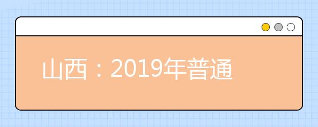 山西：2019年普通高校招生录取时间安排