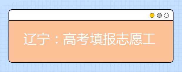 辽宁：高考填报志愿工作正在有序进行录取工作即将开始