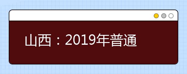 山西：2019年普通高校招生网上填报志愿（第二段）公告