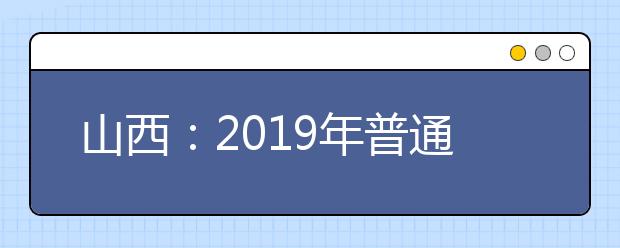 山西：2019年普通高校招生网上填报志愿（第一段）公告