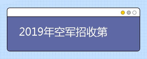 2019年空军招收第十二批女飞行学员选拔工作即将开始