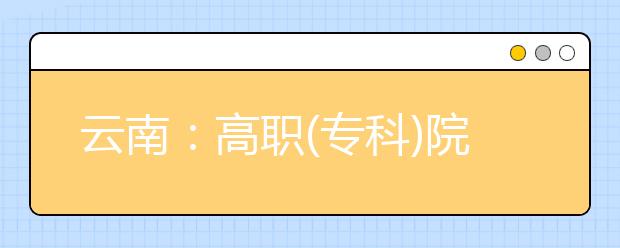 云南：高职(专科)院校单独考试招生第二批拟录确认考生须知