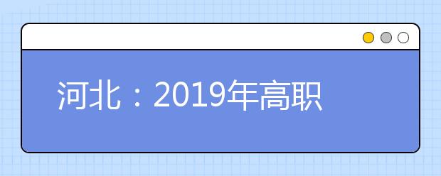 河北：2019年高职单招填报志愿说明