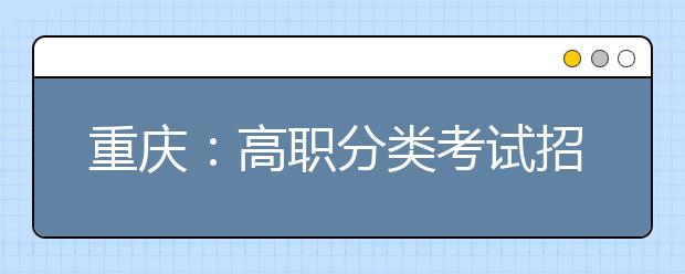 重庆：高职分类考试招生投档录取流程