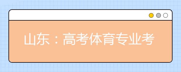 山东：高考体育专业考试4月8日开始