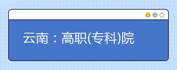 云南：高职(专科)院校单独考试招生拟录确认考生须知