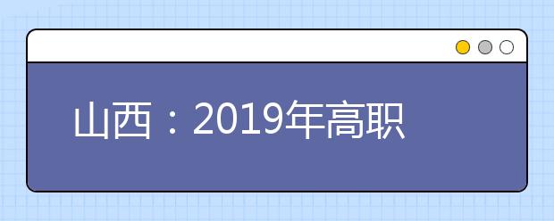 山西：2019年高职院校单独招生公告