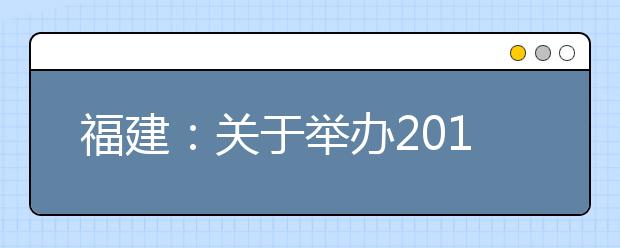 福建：关于举办2019年高职招考咨询会的通知