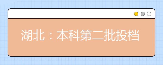 湖北：本科第二批投档线出炉 8月1日征集志愿