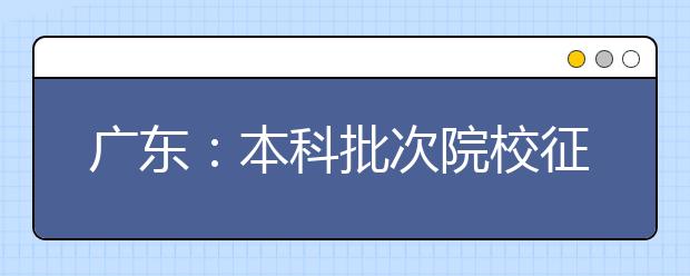 广东：本科批次院校征集志愿投档结束