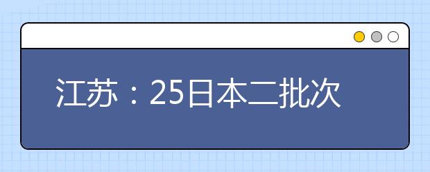 江苏：25日本二批次结束录取