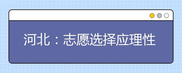 河北：志愿选择应理性，志愿填报要抓紧