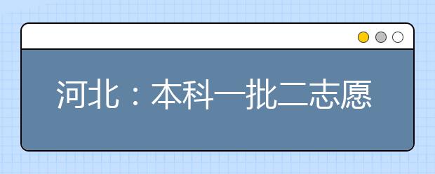 河北：本科一批二志愿征集结束今日录取