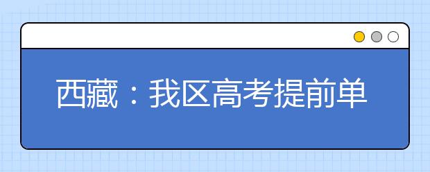 西藏：我区高考提前单独录取重点本科批次录取结束