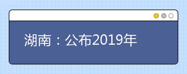 湖南：公布2019年普通高校招生录取控制分数线