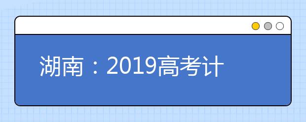 湖南：2019高考计划查询方式