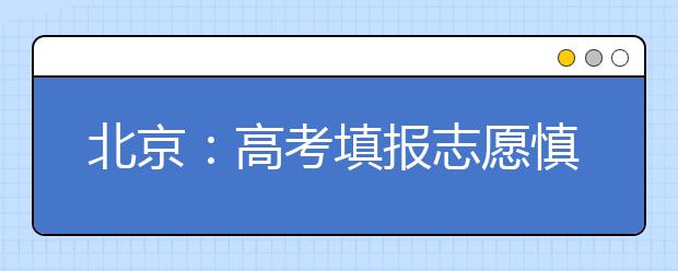 北京：高考填报志愿慎重选择保底院校