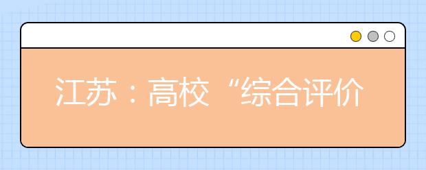 江苏：高校“综合评价”开考 紧扣生活考查思辨