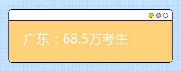 广东：68.5万考生即将上考场 更多考场可“刷脸”