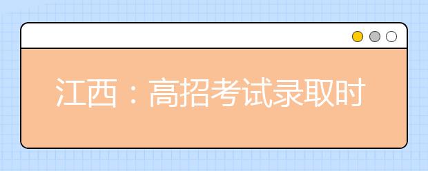 江西：高招考试录取时间敲定