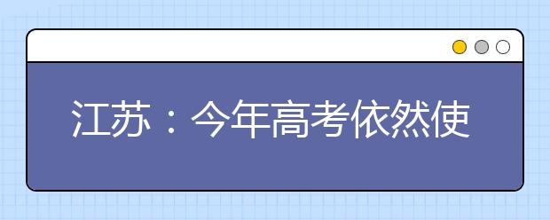 江苏：今年高考依然使用现行方案