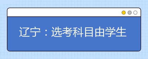 辽宁：选考科目由学生在高考报名时最终确定