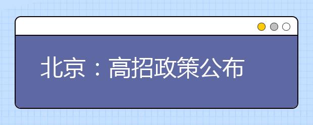 北京：高招政策公布 重要变化一文读懂