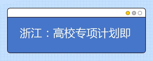 浙江：高校专项计划即将启动!我省29县优秀农村学子看过来