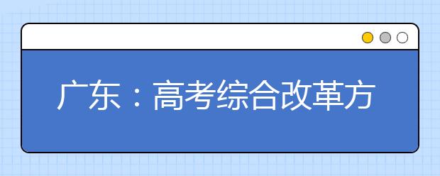 广东：高考综合改革方案近期将公布