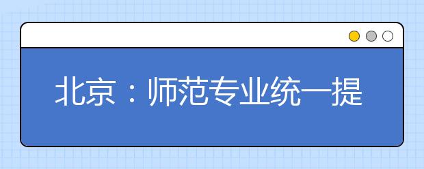 北京：师范专业统一提前批次录取