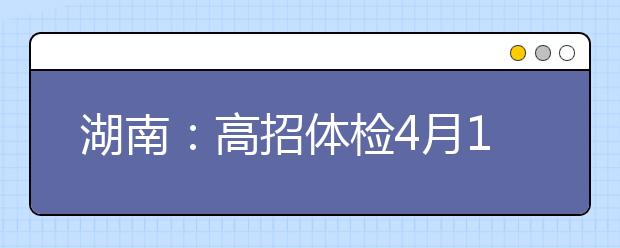 湖南：高招体检4月15日前完成