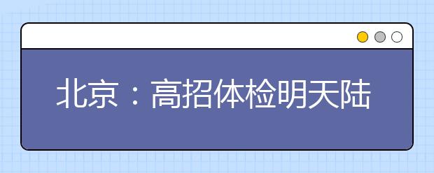 北京：高招体检明天陆续开始，这18条小贴士请收下