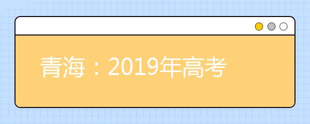 青海：2019年高考实际报名55114人