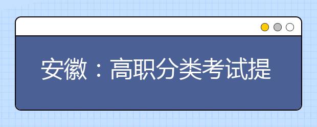 安徽：高职分类考试提供专项计划 单独招收老区贫困家庭学生