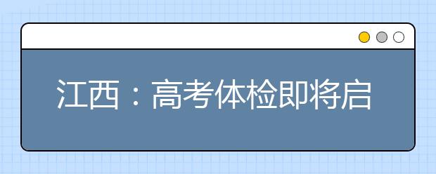 江西：高考体检即将启动 高校可不录取未经体检考生