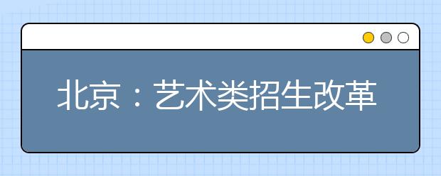 北京：艺术类招生改革保公平惠生利校