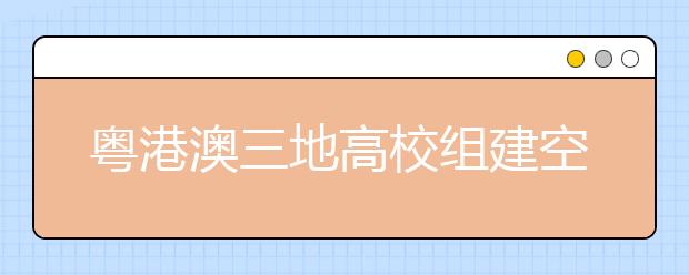 粤港澳三地高校组建空间、海洋科技联盟