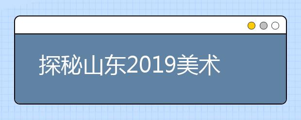 探秘山东2019美术类统考评卷现场，1月11日后公布考试成绩