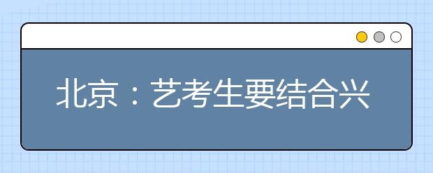 北京：艺考生要结合兴趣选报院校及专业