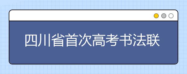 四川省首次高考书法联考举行800余名考生参考