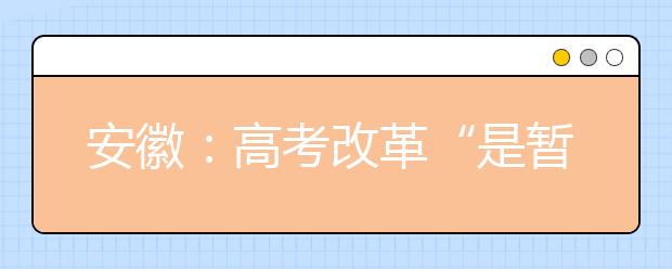 安徽：高考改革“是暂缓不是停止”