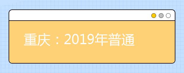 重庆：2019年普通高考报名时间出炉